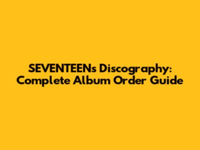 SEVENTEEN's Discography: Complete Album Order Guide