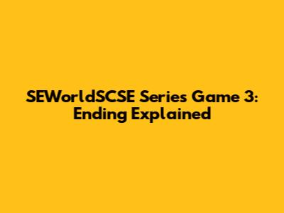 SEWorldSCSE Series Game 3: Ending Explained