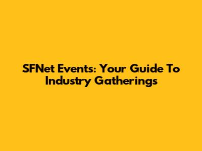 SFNet Events: Your Guide To Industry Gatherings