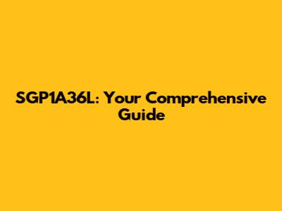 SGP1A36L: Your Comprehensive Guide