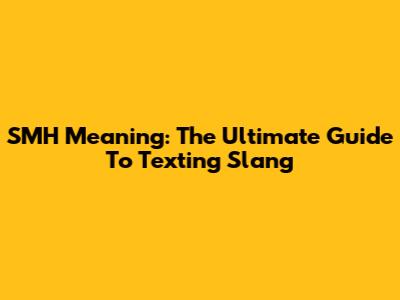 SMH Meaning: The Ultimate Guide To Texting Slang
