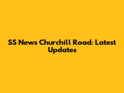 SS News Churchill Road: Latest Updates