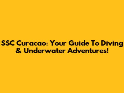 SSC Curacao: Your Guide To Diving & Underwater Adventures!
