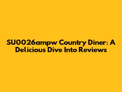 SU0026ampw Country Diner: A Delicious Dive Into Reviews