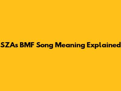 SZA's 'BMF' Song Meaning Explained