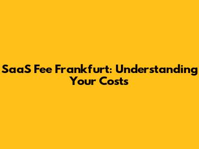 SaaS Fee Frankfurt: Understanding Your Costs