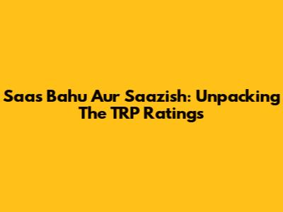 Saas Bahu Aur Saazish: Unpacking The TRP Ratings