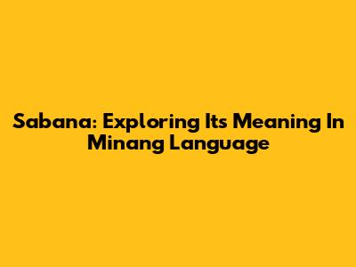 Sabana: Exploring Its Meaning In Minang Language