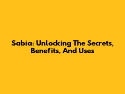 Sabia: Unlocking The Secrets, Benefits, And Uses