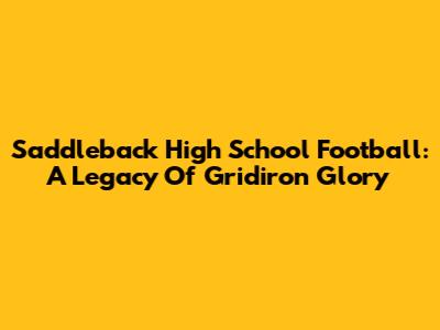 Saddleback High School Football: A Legacy Of Gridiron Glory