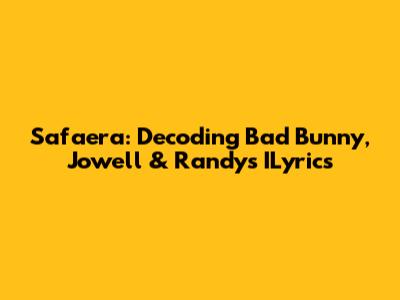 Safaera: Decoding Bad Bunny, Jowell & Randy's ILyrics