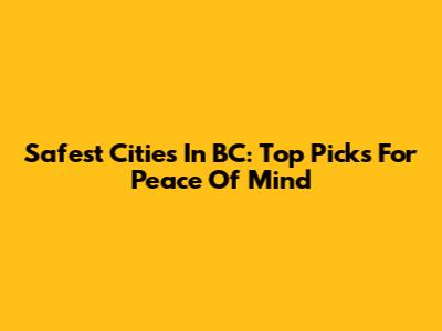 Safest Cities In BC: Top Picks For Peace Of Mind