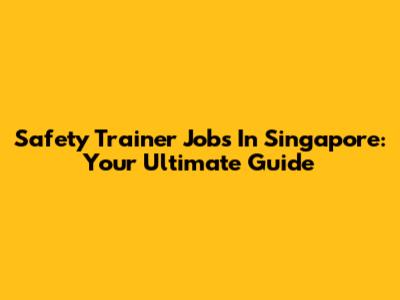 Safety Trainer Jobs In Singapore: Your Ultimate Guide