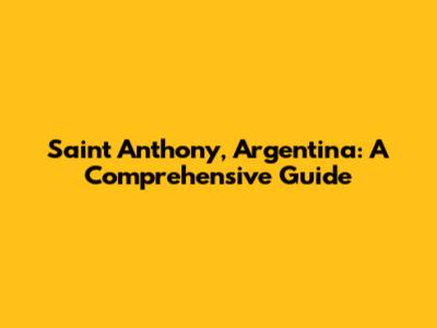 Saint Anthony, Argentina: A Comprehensive Guide