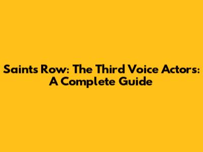 Saints Row: The Third Voice Actors: A Complete Guide