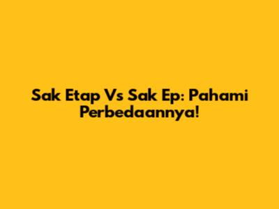 Sak Etap Vs Sak Ep: Pahami Perbedaannya!