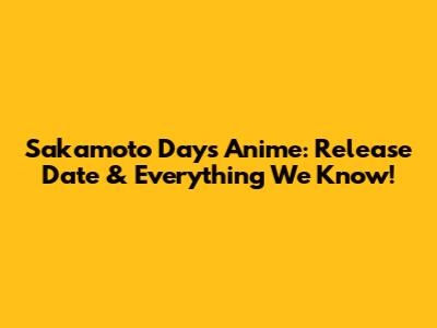 Sakamoto Days Anime: Release Date & Everything We Know!