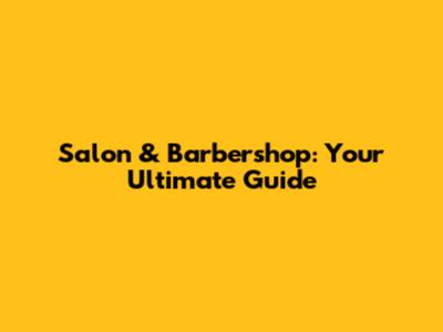 Salon & Barbershop: Your Ultimate Guide