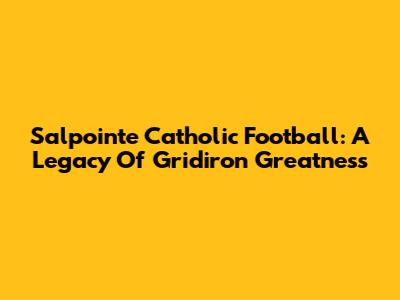 Salpointe Catholic Football: A Legacy Of Gridiron Greatness