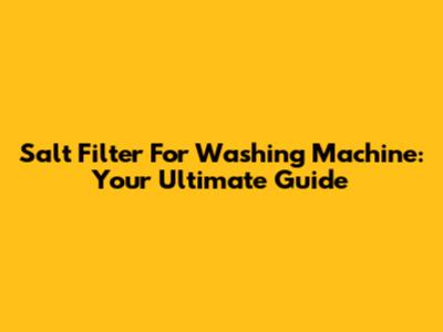 Salt Filter For Washing Machine: Your Ultimate Guide