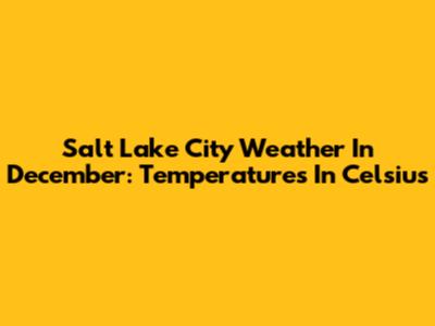 Salt Lake City Weather In December: Temperatures In Celsius