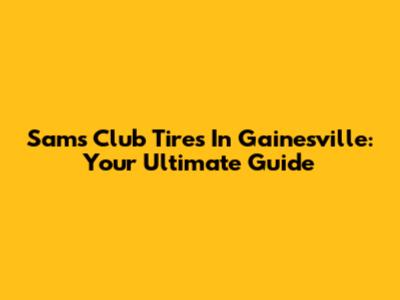 Sam's Club Tires In Gainesville: Your Ultimate Guide