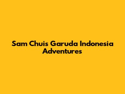 Sam Chui's Garuda Indonesia Adventures