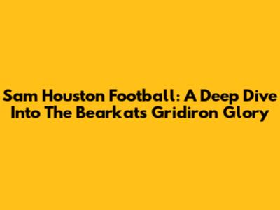 Sam Houston Football: A Deep Dive Into The Bearkats' Gridiron Glory