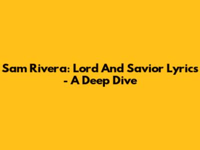 Sam Rivera: Lord And Savior Lyrics - A Deep Dive