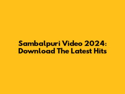 Sambalpuri Video 2024: Download The Latest Hits