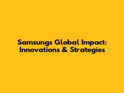 Samsung's Global Impact: Innovations & Strategies