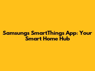Samsung's SmartThings App: Your Smart Home Hub