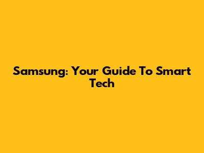 Samsung: Your Guide To Smart Tech
