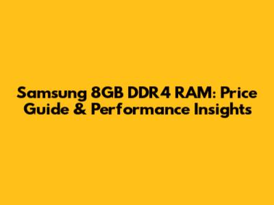 Samsung 8GB DDR4 RAM: Price Guide & Performance Insights