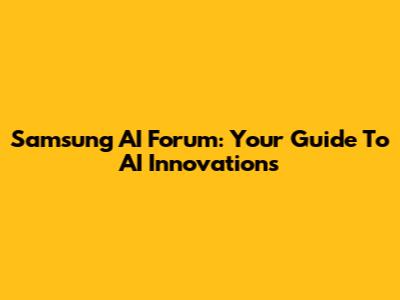 Samsung AI Forum: Your Guide To AI Innovations