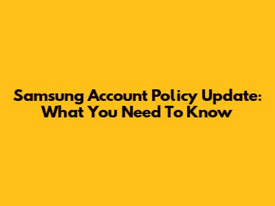 Samsung Account Policy Update: What You Need To Know