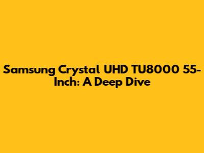 Samsung Crystal UHD TU8000 55-Inch: A Deep Dive