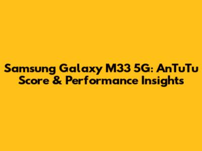 Samsung Galaxy M33 5G: AnTuTu Score & Performance Insights