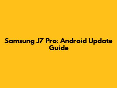 Samsung J7 Pro: Android Update Guide