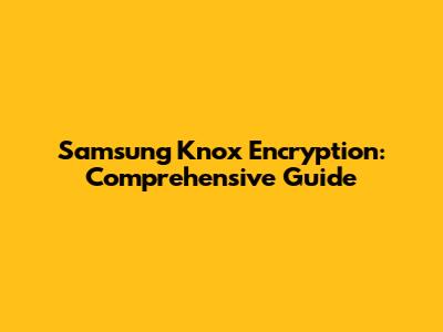 Samsung Knox Encryption: Comprehensive Guide