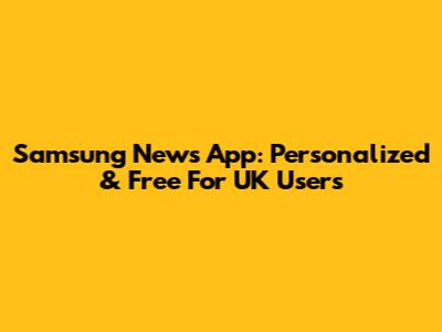 Samsung News App: Personalized & Free For UK Users