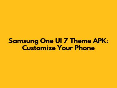 Samsung One UI 7 Theme APK: Customize Your Phone