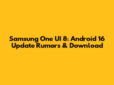 Samsung One UI 8: Android 16 Update Rumors & Download