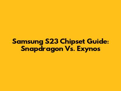 Samsung S23 Chipset Guide: Snapdragon Vs. Exynos