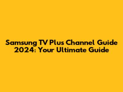Samsung TV Plus Channel Guide 2024: Your Ultimate Guide