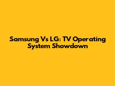 Samsung Vs LG: TV Operating System Showdown