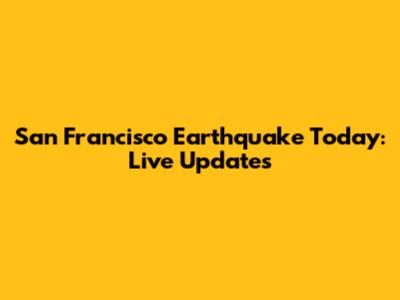 San Francisco Earthquake Today: Live Updates