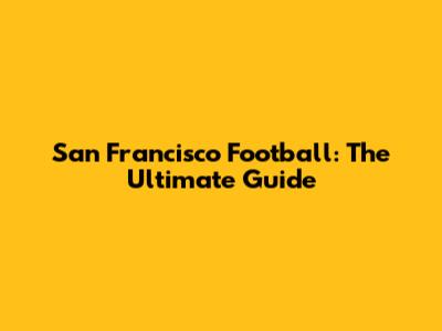 San Francisco Football: The Ultimate Guide