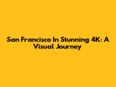 San Francisco In Stunning 4K: A Visual Journey