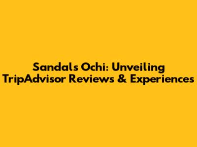 Sandals Ochi: Unveiling TripAdvisor Reviews & Experiences